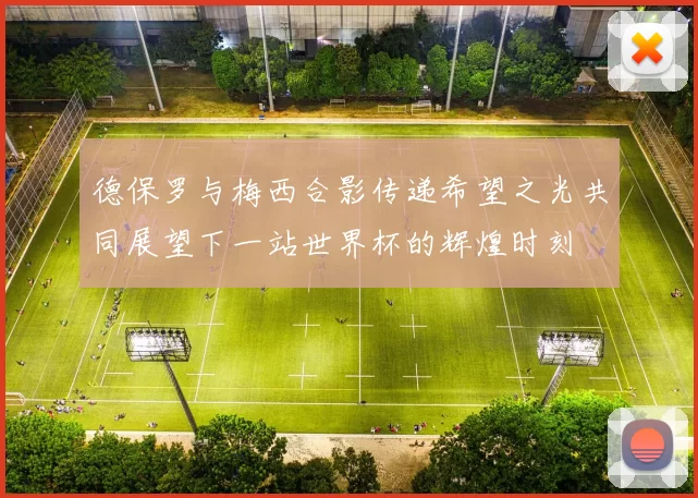 德保罗与梅西合影传递希望之光共同展望下一站世界杯的辉煌时刻