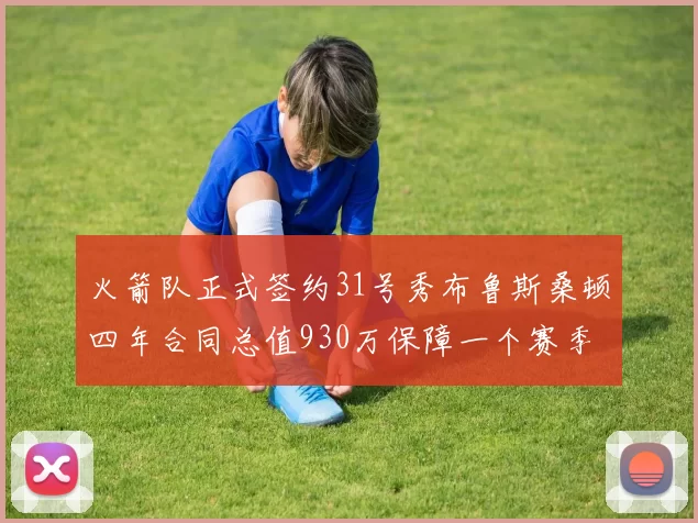 火箭队正式签约31号秀布鲁斯桑顿四年合同总值930万保障一个赛季